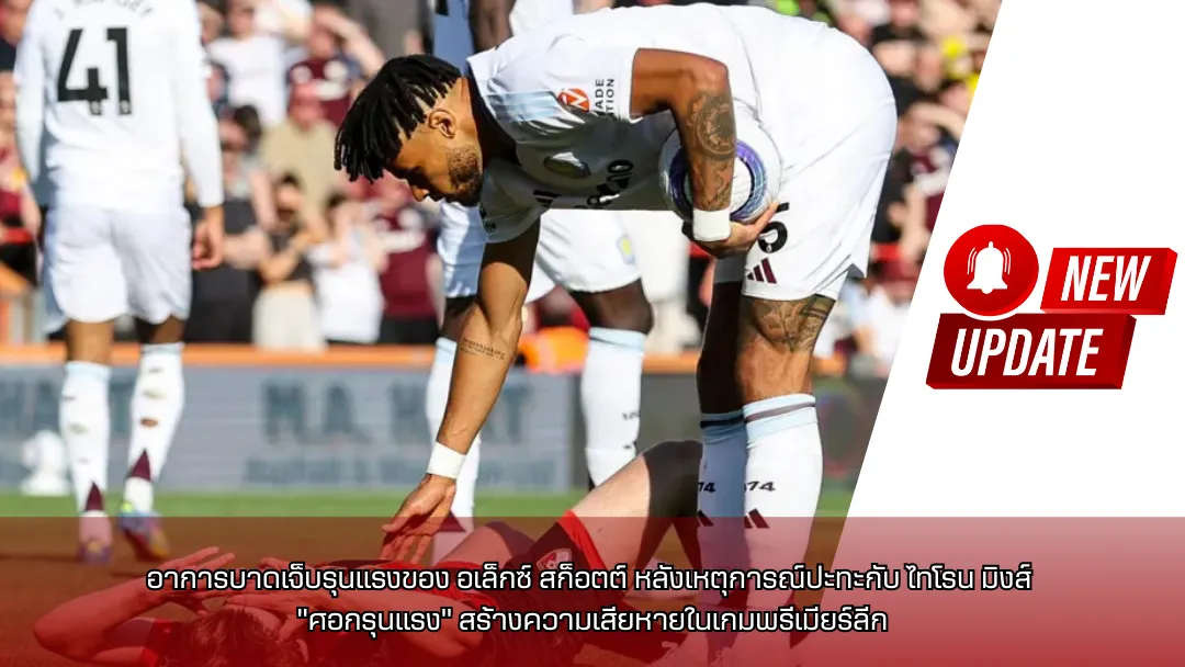 อาการบาดเจ็บรุนแรงของ อเล็กซ์ สก็อตต์ หลังเหตุการณ์ปะทะกับ ไทโรน มิงส์ – “ศอกรุนแรง” สร้างความเสียหายในเกมพรีเมียร์ลีก